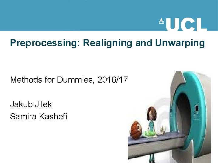 Preprocessing: Realigning and Unwarping Methods for Dummies, 2016/17 Jakub Jilek Samira Kashefi Preprocessing: Realigning and Unwarping Methods for Dummies, 2016/17 Jakub Jilek Samira Kashefi