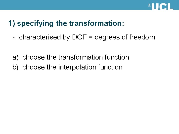 1) specifying the transformation: - characterised by DOF = degrees of freedom a) choose 1) specifying the transformation: - characterised by DOF = degrees of freedom a) choose