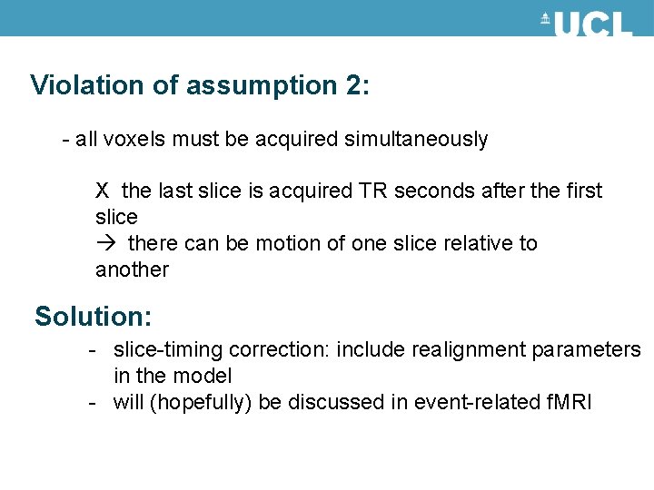 Violation of assumption 2: - all voxels must be acquired simultaneously X the last Violation of assumption 2: - all voxels must be acquired simultaneously X the last