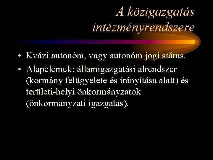 A közigazgatás intézményrendszere • Kvázi autonóm, vagy autonóm jogi státus. • Alapelemek: államigazgatási alrendszer