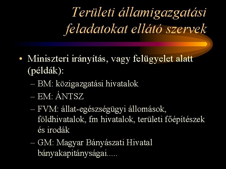 Területi államigazgatási feladatokat ellátó szervek • Miniszteri irányítás, vagy felügyelet alatt (példák): – BM: