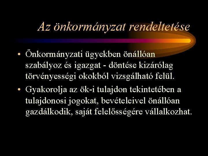 Az önkormányzat rendeltetése • Önkormányzati ügyekben önállóan szabályoz és igazgat - döntése kizárólag törvényességi