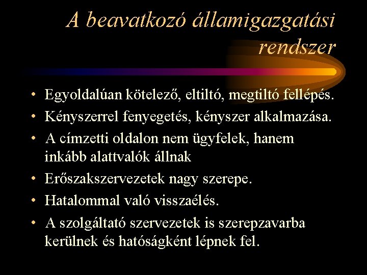 A beavatkozó államigazgatási rendszer • Egyoldalúan kötelező, eltiltó, megtiltó fellépés. • Kényszerrel fenyegetés, kényszer