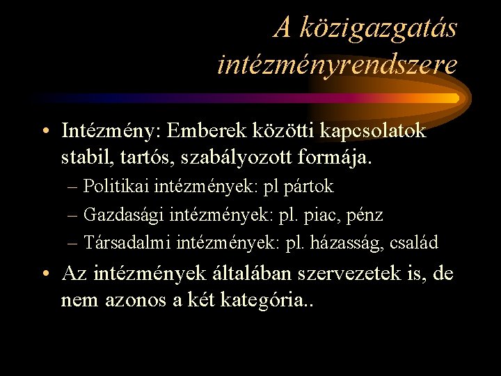 A közigazgatás intézményrendszere • Intézmény: Emberek közötti kapcsolatok stabil, tartós, szabályozott formája. – Politikai