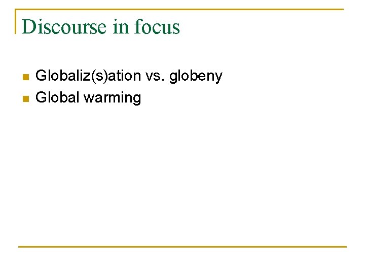 Discourse in focus n n Globaliz(s)ation vs. globeny Global warming 