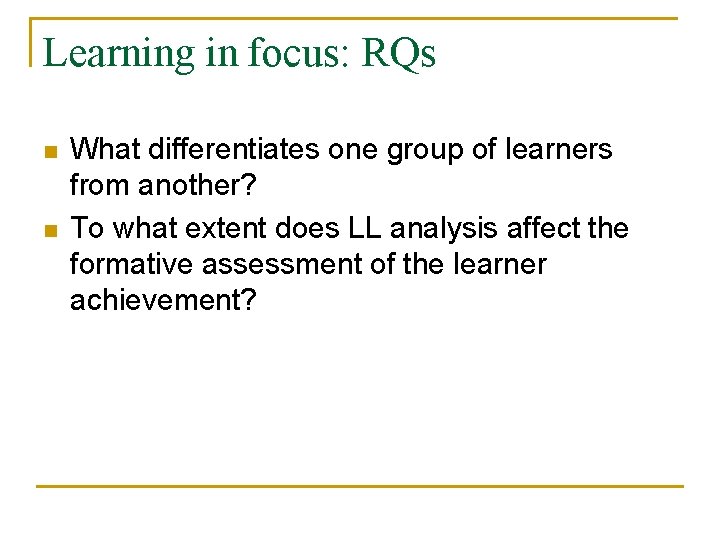 Learning in focus: RQs n n What differentiates one group of learners from another?
