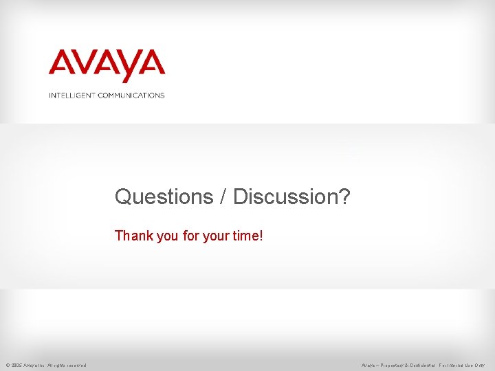 Questions / Discussion? Thank you for your time! © 2005 Avaya Inc. All rights Questions / Discussion? Thank you for your time! © 2005 Avaya Inc. All rights