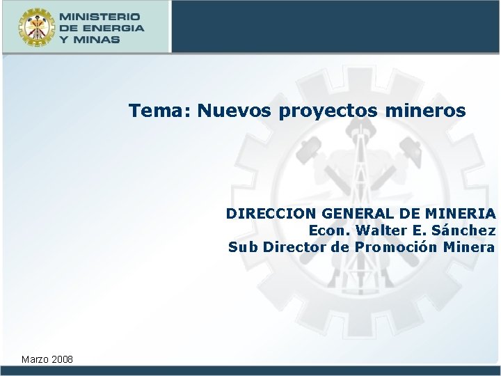 Tema: Nuevos proyectos mineros DIRECCION GENERAL DE MINERIA Econ. Walter E. Sánchez Sub Director