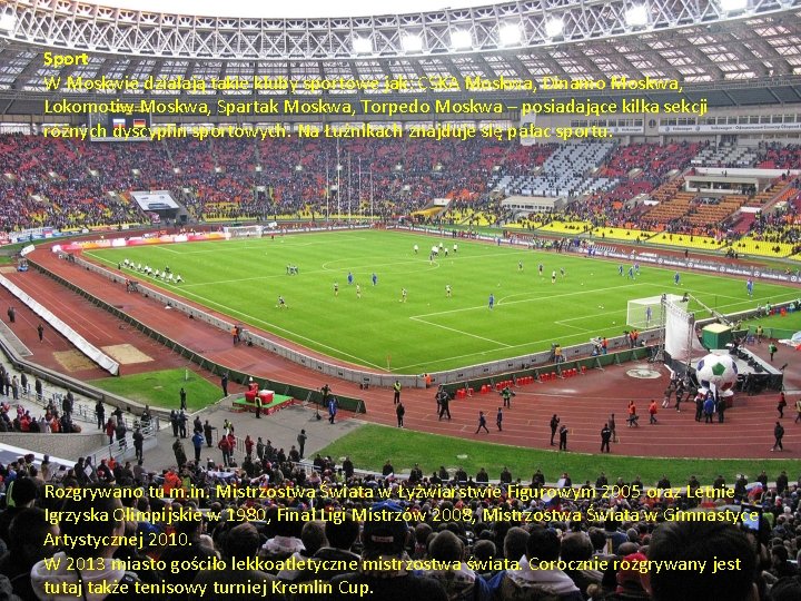 Sport W Moskwie działają takie kluby sportowe jak: CSKA Moskwa, Dinamo Moskwa, Lokomotiw Moskwa,