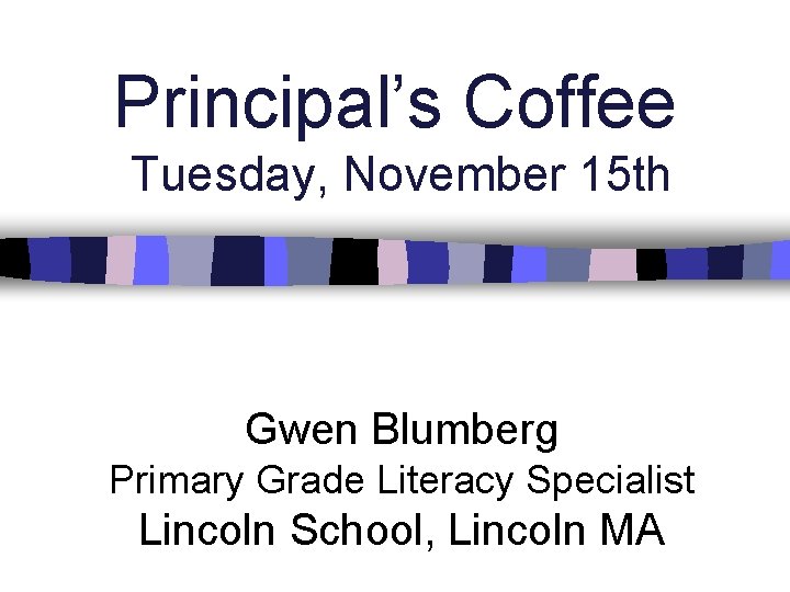 Principal’s Coffee Tuesday, November 15 th Gwen Blumberg Primary Grade Literacy Specialist Lincoln School,