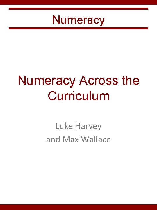 Numeracy Across the Curriculum Luke Harvey and Max Wallace 