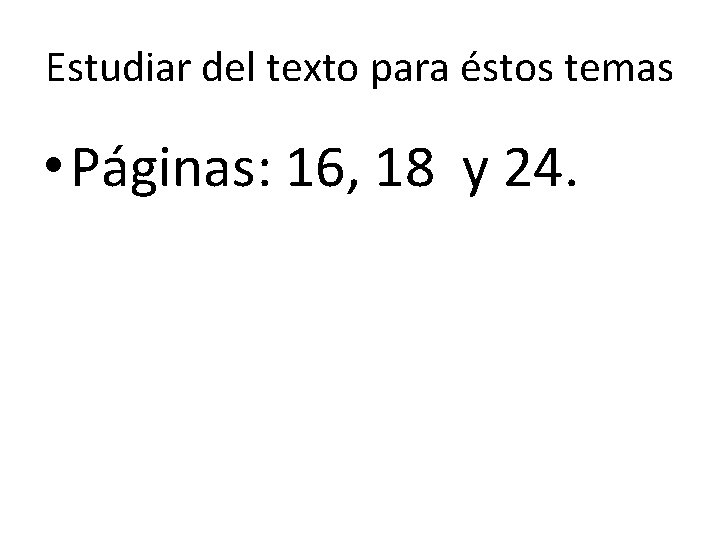 Estudiar del texto para éstos temas • Páginas: 16, 18 y 24. 