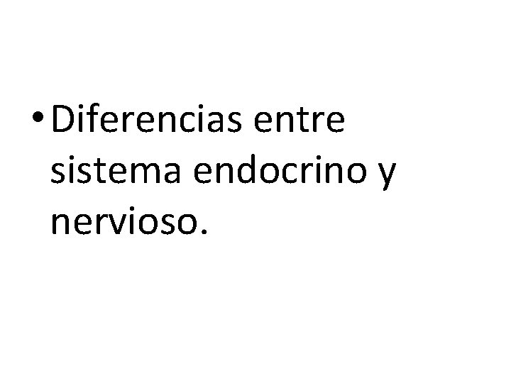  • Diferencias entre sistema endocrino y nervioso. 