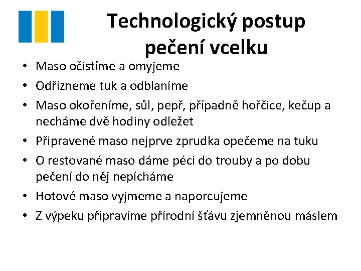 Technologický postup pečení vcelku • Maso očistíme a omyjeme • Odřízneme tuk a odblaníme