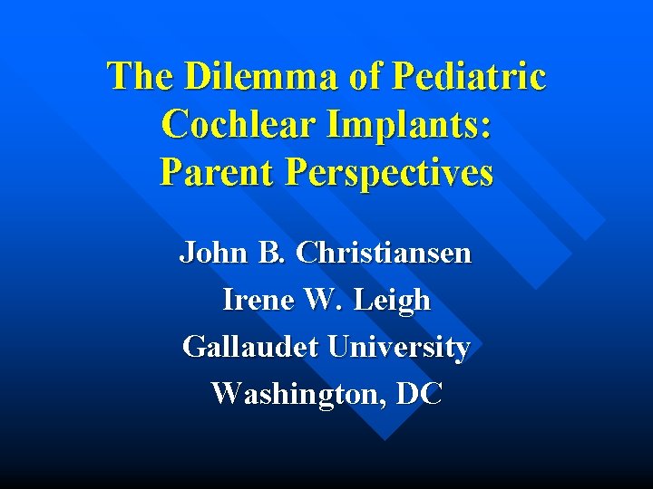 The Dilemma of Pediatric Cochlear Implants: Parent Perspectives John B. Christiansen Irene W. Leigh