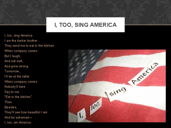 I, TOO, SING AMERICA I, too, sing America I am the darker brother. They I, TOO, SING AMERICA I, too, sing America I am the darker brother. They