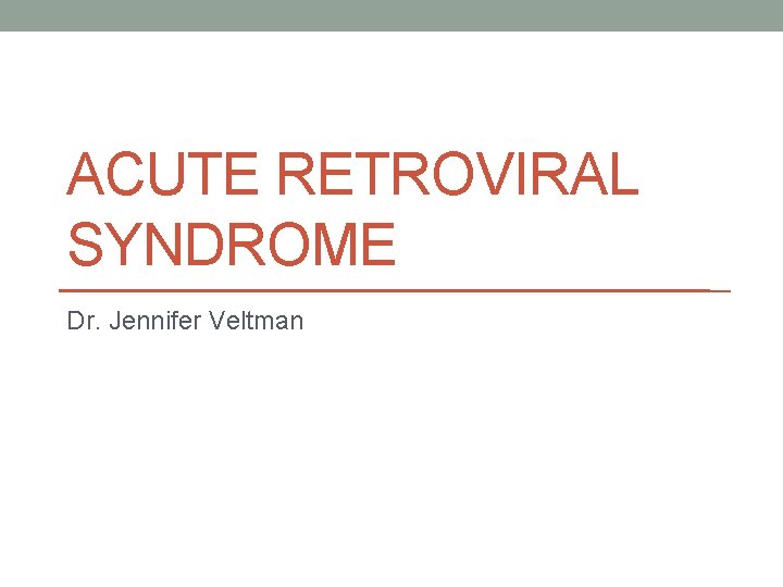 ACUTE RETROVIRAL SYNDROME Dr. Jennifer Veltman 