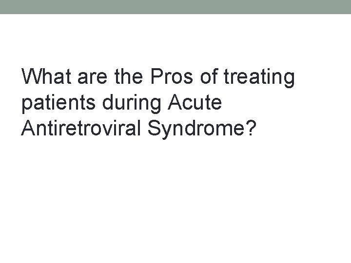 What are the Pros of treating patients during Acute Antiretroviral Syndrome? 