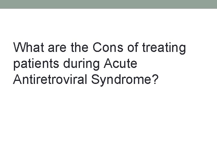 What are the Cons of treating patients during Acute Antiretroviral Syndrome? 