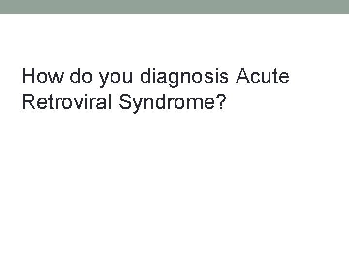 How do you diagnosis Acute Retroviral Syndrome? 