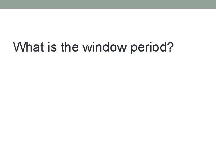 What is the window period? 