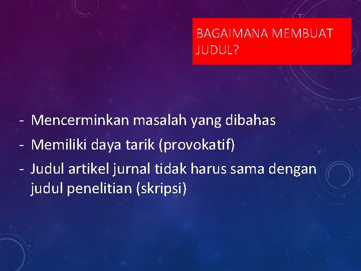 BAGAIMANA MEMBUAT JUDUL? - Mencerminkan masalah yang dibahas - Memiliki daya tarik (provokatif) -