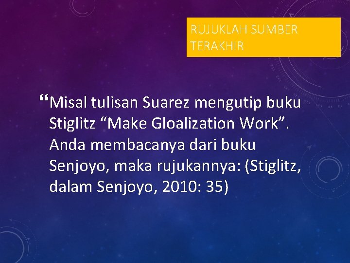 RUJUKLAH SUMBER TERAKHIR Misal tulisan Suarez mengutip buku Stiglitz “Make Gloalization Work”. Anda membacanya