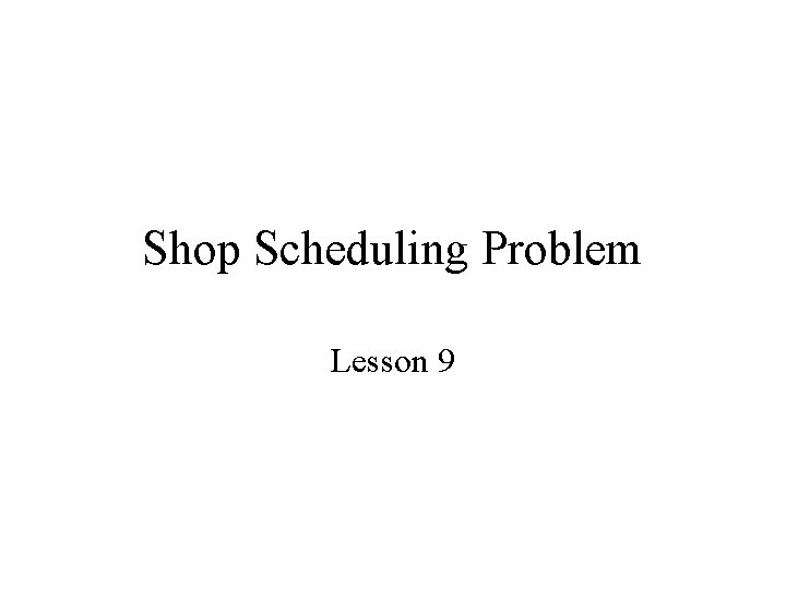 Shop Scheduling Problem Lesson 9 