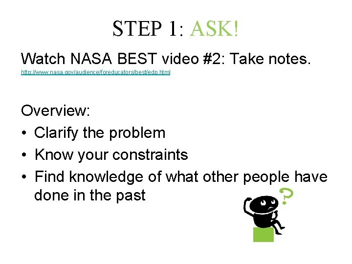 STEP 1: ASK! Watch NASA BEST video #2: Take notes. http: //www. nasa. gov/audience/foreducators/best/edp.