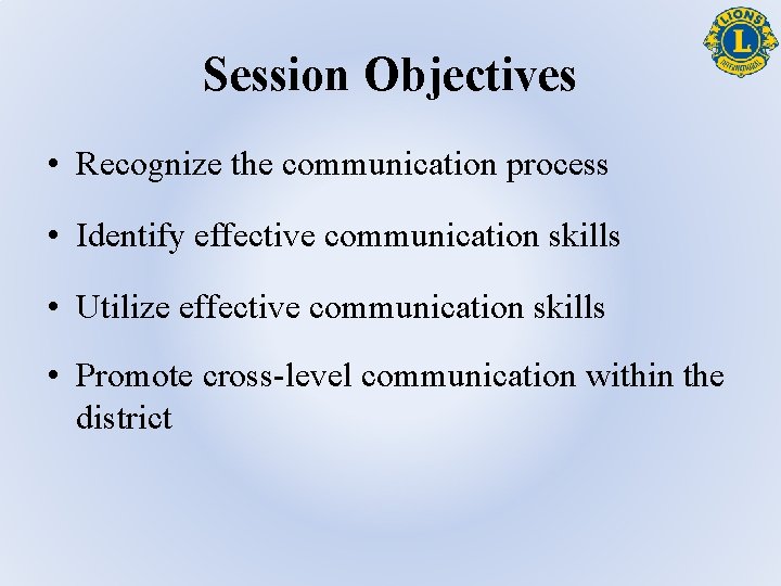 Session Objectives • Recognize the communication process • Identify effective communication skills • Utilize
