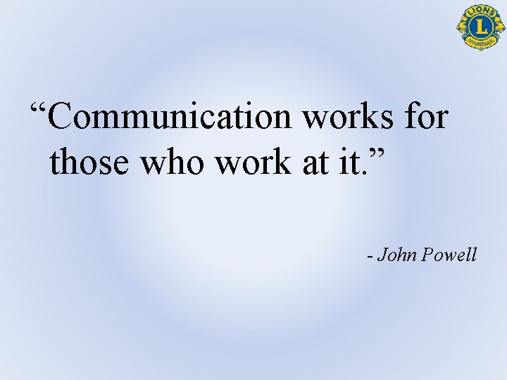 “Communication works for those who work at it. ” - John Powell 