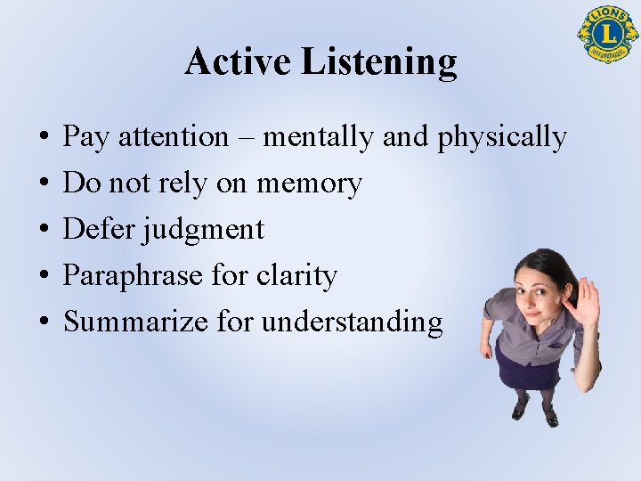 Active Listening • • • Pay attention – mentally and physically Do not rely