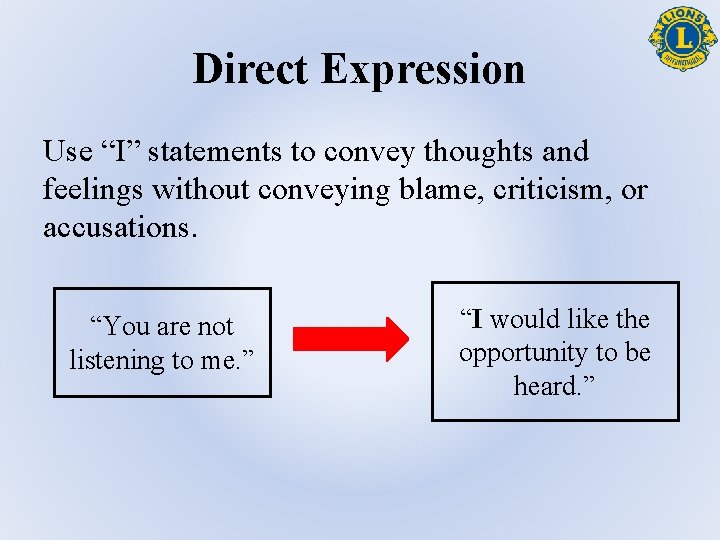 Direct Expression Use “I” statements to convey thoughts and feelings without conveying blame, criticism,