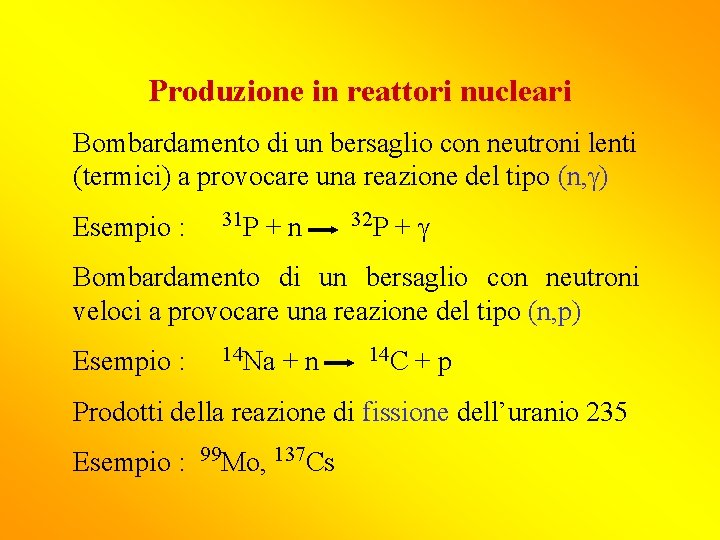 Produzione in reattori nucleari Bombardamento di un bersaglio con neutroni lenti (termici) a provocare