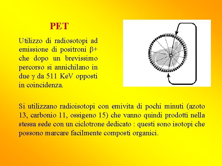 PET Utilizzo di radiosotopi ad emissione di positroni b+ che dopo un brevissimo percorso PET Utilizzo di radiosotopi ad emissione di positroni b+ che dopo un brevissimo percorso