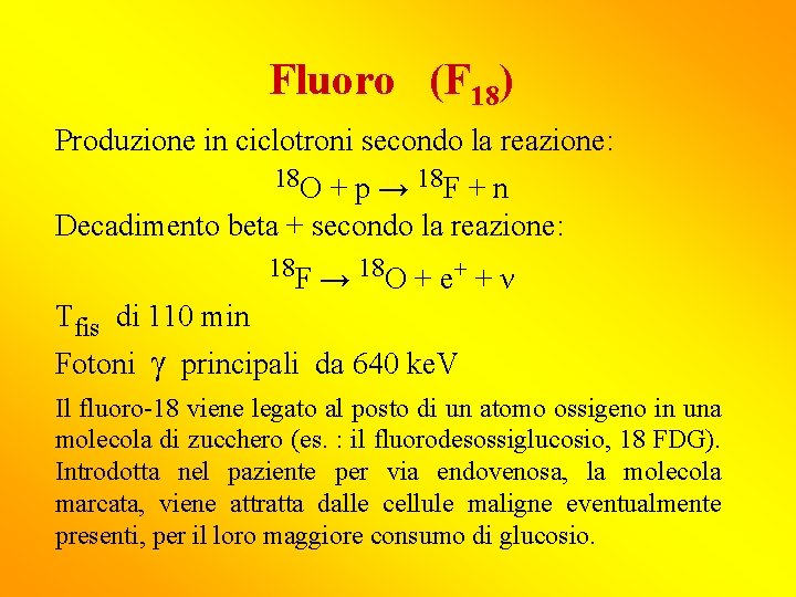 Fluoro (F 18) Produzione in ciclotroni secondo la reazione: 18 O + p →