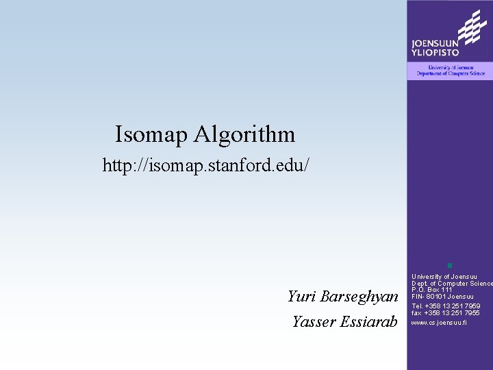 Isomap Algorithm http: //isomap. stanford. edu/ Yuri Barseghyan Yasser Essiarab University of Joensuu Dept.