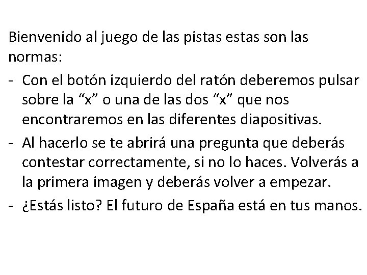 Bienvenido al juego de las pistas estas son las normas: - Con el botón