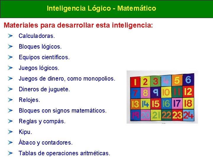 Inteligencia Lógico - Matemático Materiales para desarrollar esta inteligencia: Calculadoras. Bloques lógicos. Equipos científicos. Inteligencia Lógico - Matemático Materiales para desarrollar esta inteligencia: Calculadoras. Bloques lógicos. Equipos científicos.