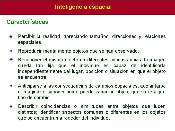 Inteligencia espacial Características Percibir la realidad, apreciando tamaños, direcciones y relaciones espaciales. Reproducir mentalmente Inteligencia espacial Características Percibir la realidad, apreciando tamaños, direcciones y relaciones espaciales. Reproducir mentalmente