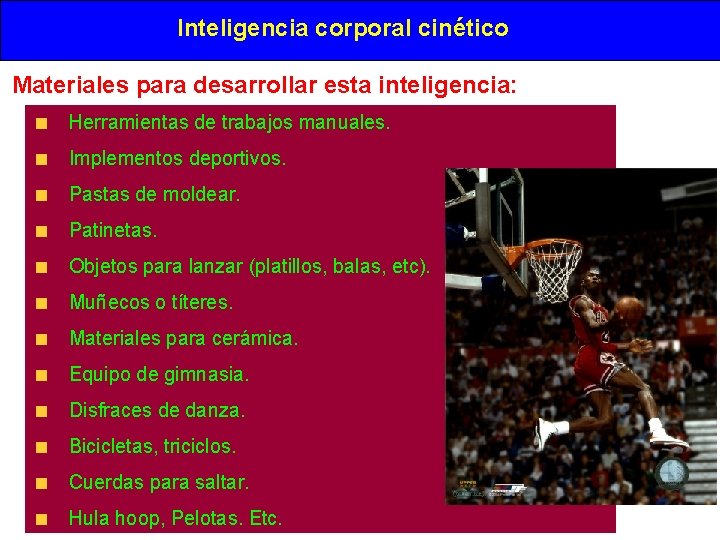 Inteligencia corporal cinético Materiales para desarrollar esta inteligencia: Herramientas de trabajos manuales. Implementos deportivos. Inteligencia corporal cinético Materiales para desarrollar esta inteligencia: Herramientas de trabajos manuales. Implementos deportivos.