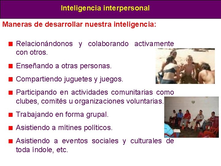 Inteligencia interpersonal Maneras de desarrollar nuestra inteligencia: Relacionándonos y colaborando activamente con otros. Enseñando Inteligencia interpersonal Maneras de desarrollar nuestra inteligencia: Relacionándonos y colaborando activamente con otros. Enseñando