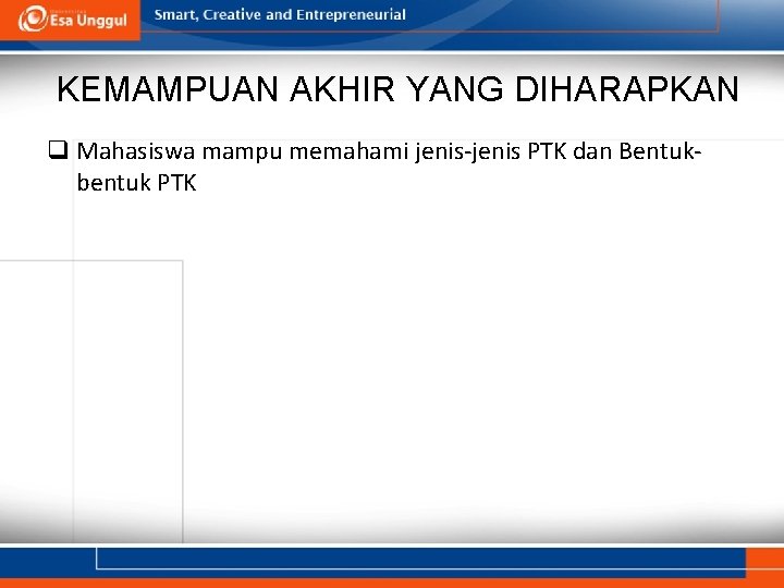 KEMAMPUAN AKHIR YANG DIHARAPKAN q Mahasiswa mampu memahami jenis-jenis PTK dan Bentukbentuk PTK 