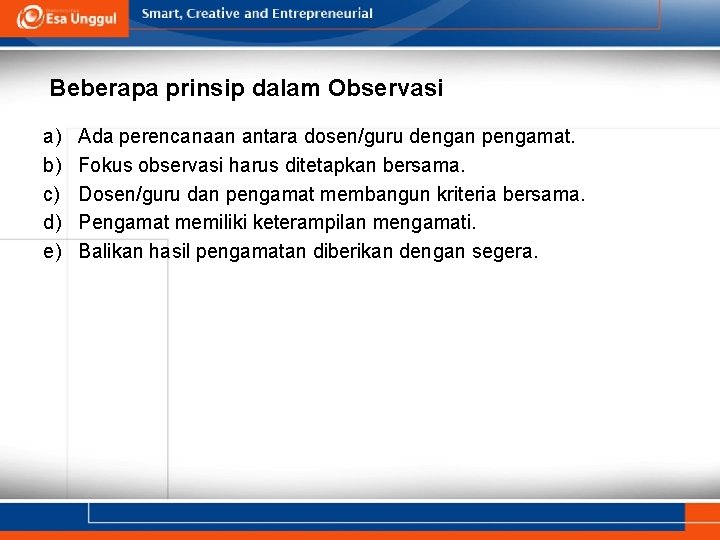 Beberapa prinsip dalam Observasi a) b) c) d) e) Ada perencanaan antara dosen/guru dengan