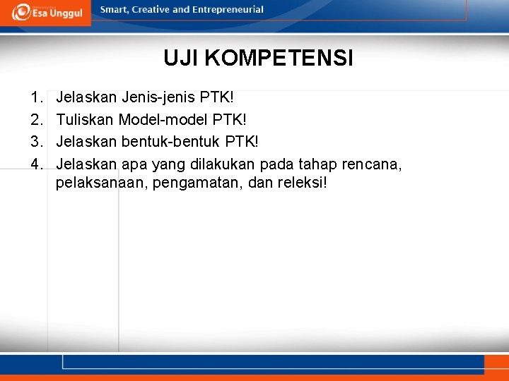 UJI KOMPETENSI 1. 2. 3. 4. Jelaskan Jenis-jenis PTK! Tuliskan Model-model PTK! Jelaskan bentuk-bentuk