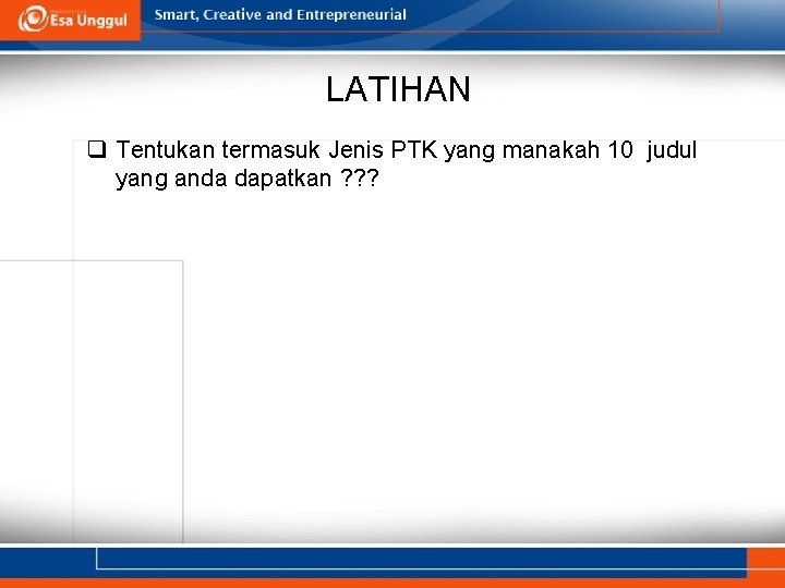 LATIHAN q Tentukan termasuk Jenis PTK yang manakah 10 judul yang anda dapatkan ?