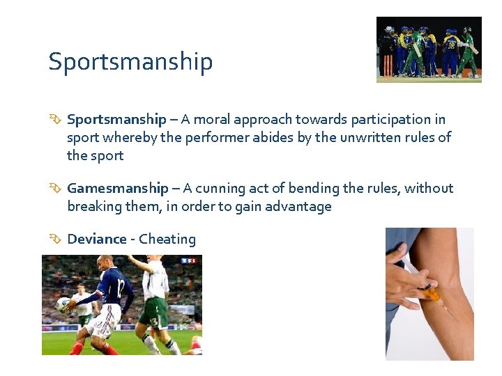 Sportsmanship – A moral approach towards participation in sport whereby the performer abides by
