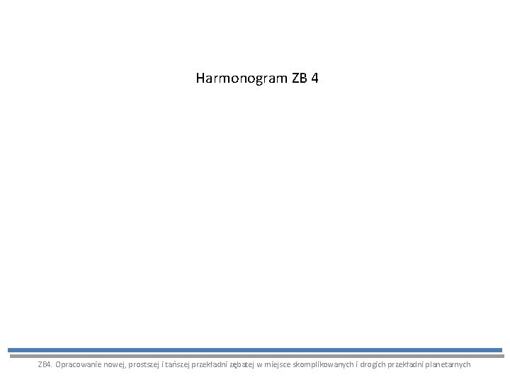 Harmonogram ZB 4. Opracowanie nowej, prostszej i tańszej przekładni zębatej w miejsce skomplikowanych i