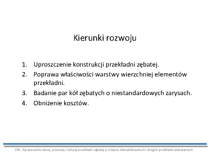 Kierunki rozwoju 1. Uproszczenie konstrukcji przekładni zębatej. 2. Poprawa właściwości warstwy wierzchniej elementów przekładni.