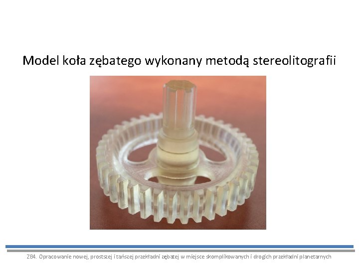 Model koła zębatego wykonany metodą stereolitografii ZB 4. Opracowanie nowej, prostszej i tańszej przekładni